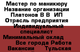 Мастер по маникюру › Название организации ­ Платонов В.В, ИП › Отрасль предприятия ­ Индивидуальный специалист › Минимальный оклад ­ 30 000 - Все города Работа » Вакансии   . Тульская обл.,Донской г.